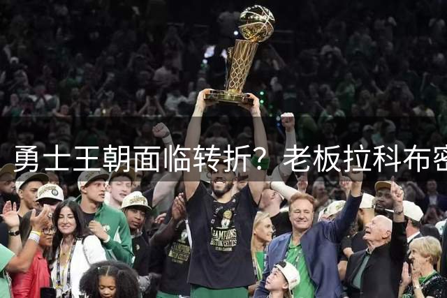勇士王朝面临转折？老板拉科布密谋后库里时代重建蓝图