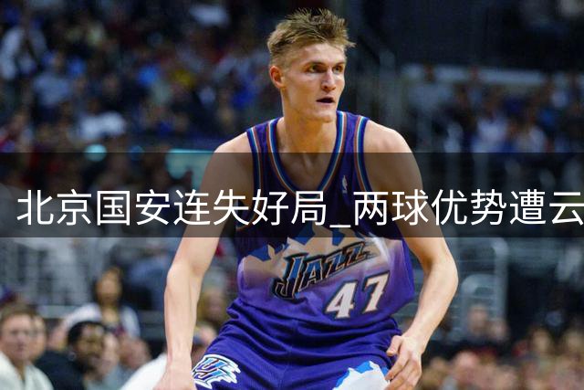 北京国安连失好局 两球优势遭云南玉昆逼平