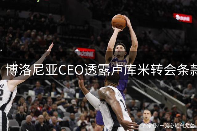 博洛尼亚CEO透露卢库米转会条款 奥尔索利尼续约谈判接近完成