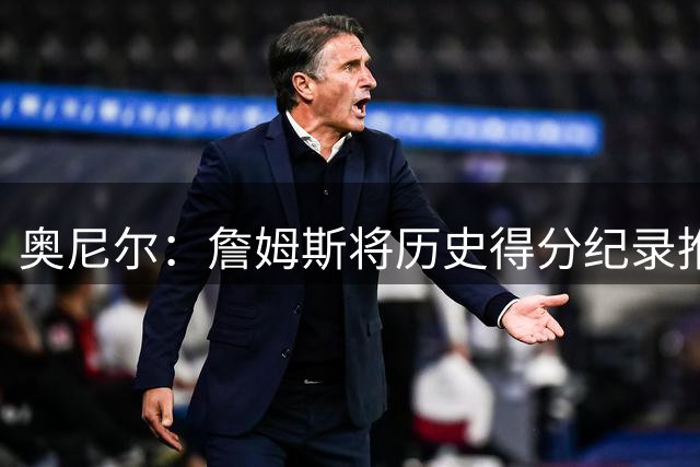 奥尼尔：詹姆斯将历史得分纪录推向空前高度 搞不好他真能得5万分