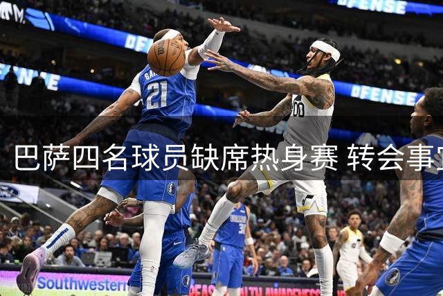 巴萨四名球员缺席热身赛 转会事宜进入实质阶段