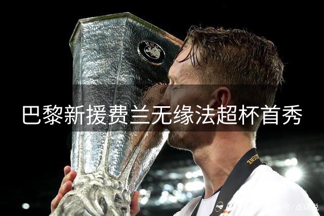 巴黎新援费兰无缘法超杯首秀