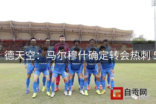 德天空：马尔穆什确定转会热刺 5800万欧买断不含分成条款
