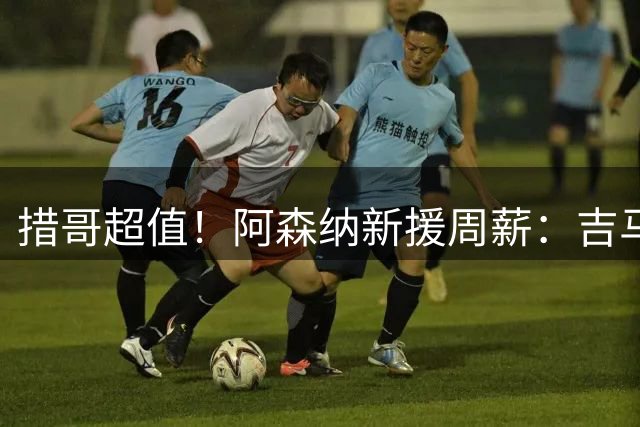 措哥超值！阿森纳新援周薪：吉马良斯25万镑 孔萨15万 措利斯6万