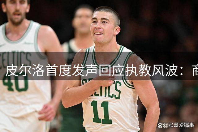 皮尔洛首度发声回应执教风波：商业合作被曲解 从未触犯法律底线