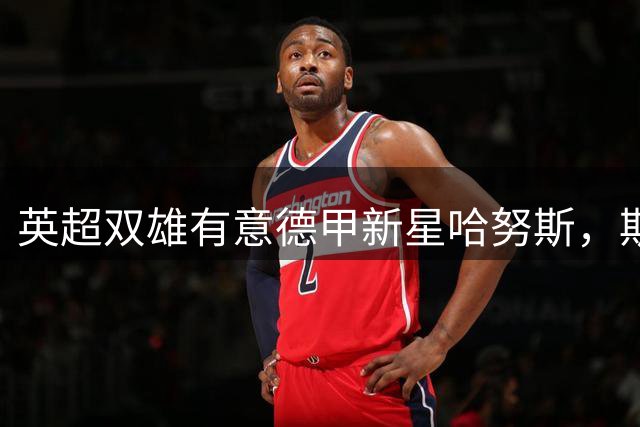 英超双雄有意德甲新星哈努斯，斯图加特开出天价转会费