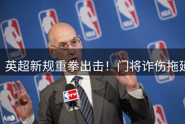 英超新规重拳出击！门将诈伤拖延时间将面临强制换人处罚