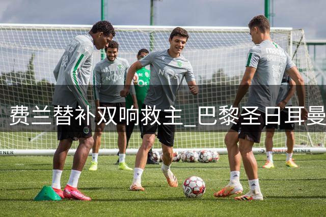 费兰替补双响救主 巴黎圣日耳曼连追两球2-2平雷恩