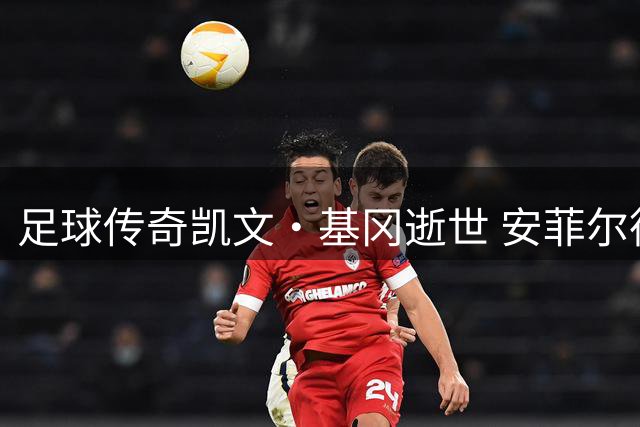 足球传奇凯文·基冈逝世 安菲尔德垃圾桶上的相遇改写人生